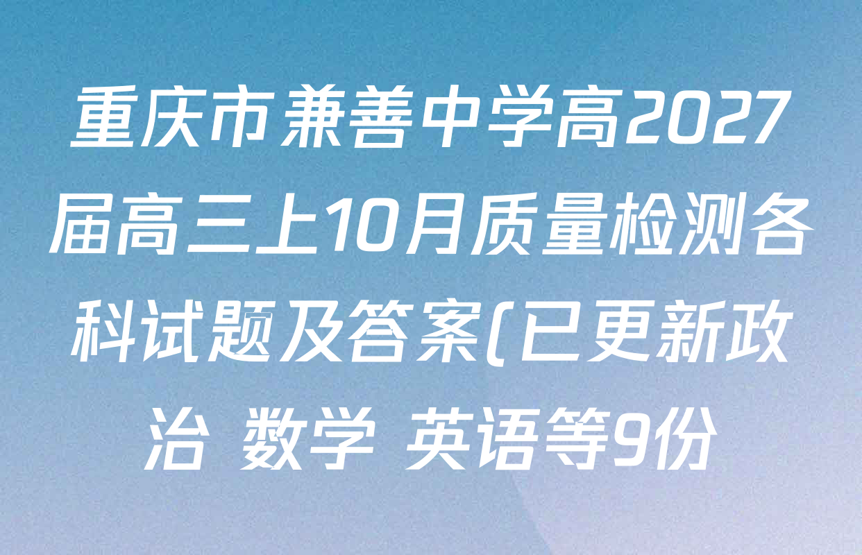重庆市兼善中学高2027届高三上10月质量检测各科试题及答案(已更新政治 数学 英语等9份) 重庆市兼善中学高2027届高三上10月质量检测各科试题及答案(已更新政治 数学 英语等9份)